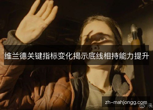 维兰德关键指标变化揭示底线相持能力提升